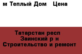 м Теплый Дом › Цена ­ 100 - Татарстан респ., Заинский р-н Строительство и ремонт » Сантехника   . Татарстан респ.